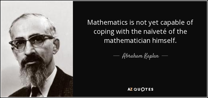 Mathematics is not yet capable of coping with the naïveté of the mathematician himself. - Abraham Kaplan