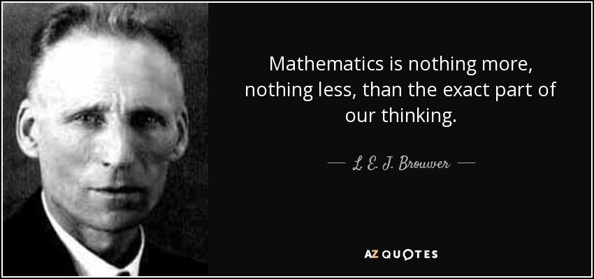 Mathematics is nothing more, nothing less, than the exact part of our thinking. - L. E. J. Brouwer