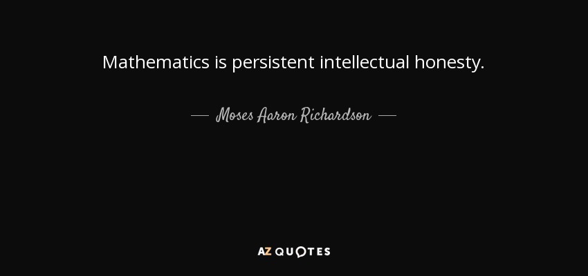 Mathematics is persistent intellectual honesty. - Moses Aaron Richardson