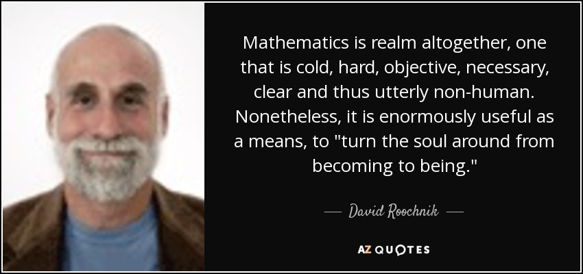Mathematics is realm altogether, one that is cold, hard, objective, necessary, clear and thus utterly non-human. Nonetheless, it is enormously useful as a means, to 