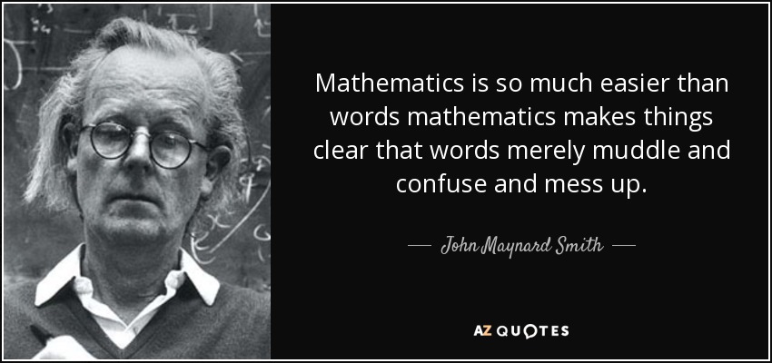 Mathematics is so much easier than words mathematics makes things clear that words merely muddle and confuse and mess up. - John Maynard Smith
