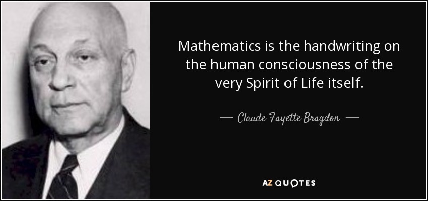 Mathematics is the handwriting on the human consciousness of the very Spirit of Life itself. - Claude Fayette Bragdon