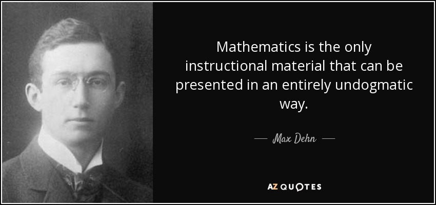Mathematics is the only instructional material that can be presented in an entirely undogmatic way. - Max Dehn