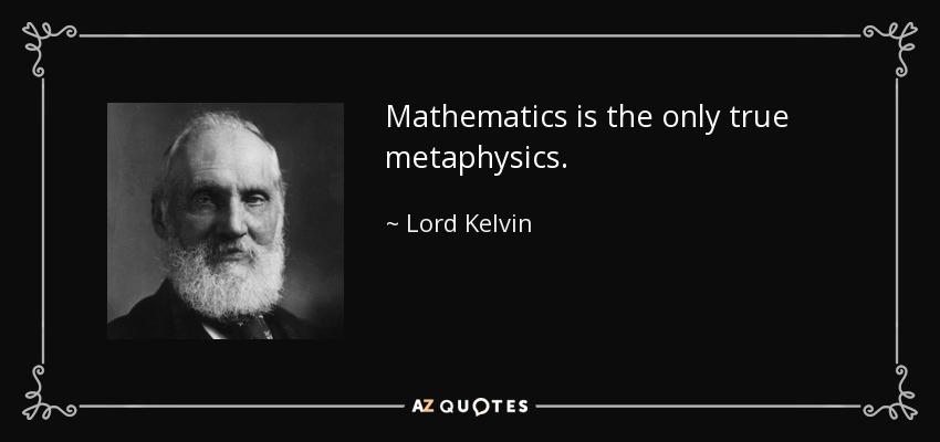 Mathematics is the only true metaphysics. - Lord Kelvin
