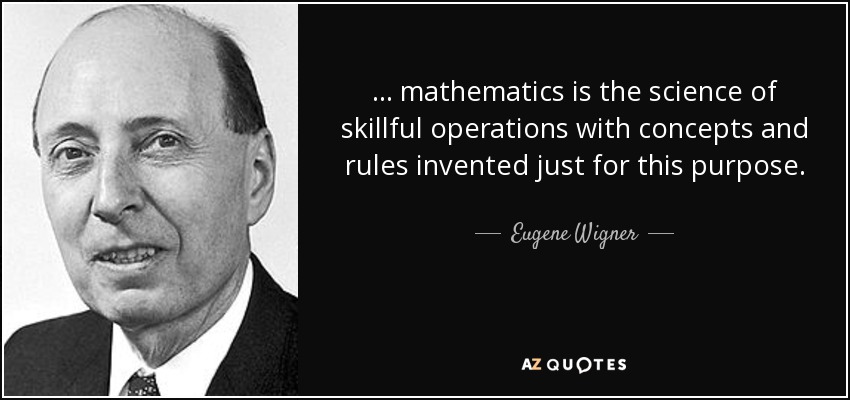 ... mathematics is the science of skillful operations with concepts and rules invented just for this purpose. - Eugene Wigner