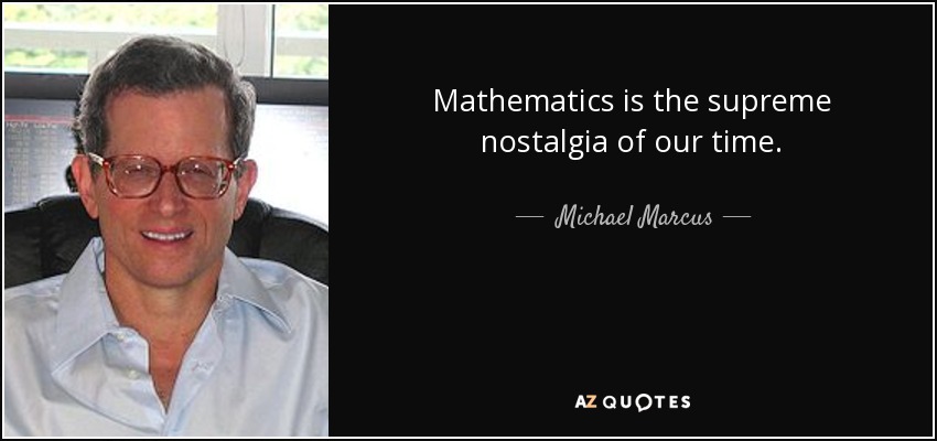 Mathematics is the supreme nostalgia of our time. - Michael Marcus