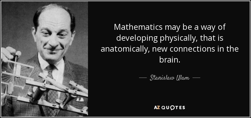 Mathematics may be a way of developing physically, that is anatomically, new connections in the brain. - Stanislaw Ulam