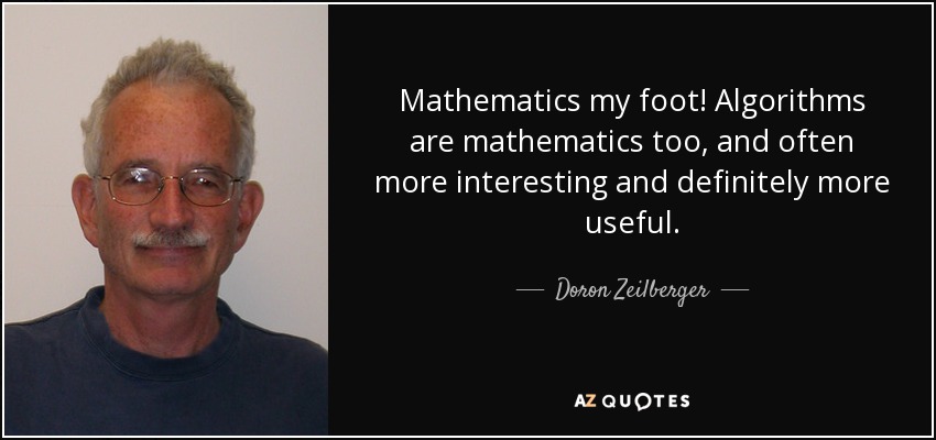 Mathematics my foot! Algorithms are mathematics too, and often more interesting and definitely more useful. - Doron Zeilberger