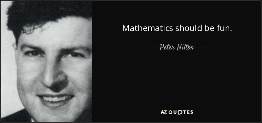 Mathematics should be fun. - Peter Hilton