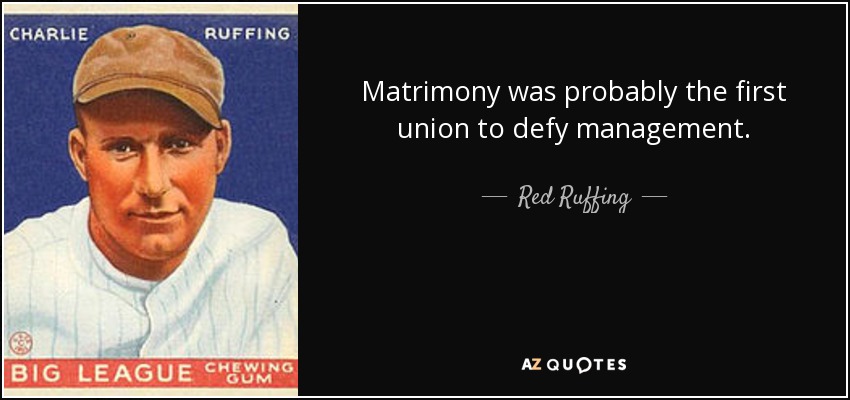 Matrimony was probably the first union to defy management. - Red Ruffing