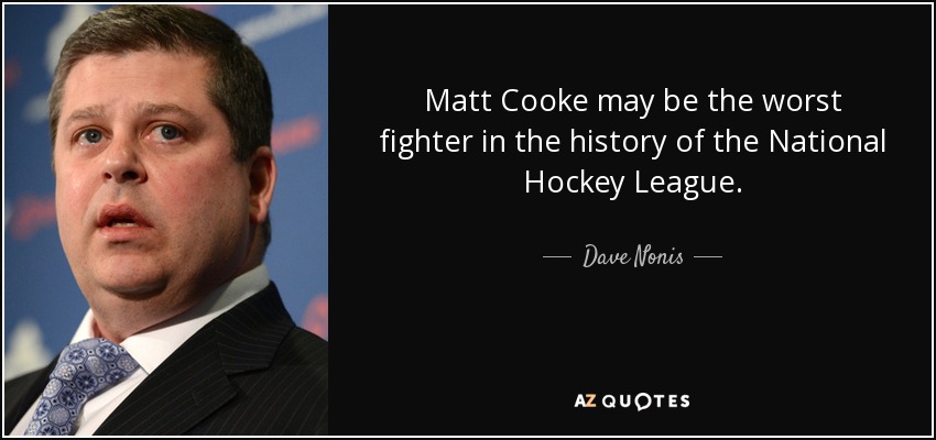Matt Cooke may be the worst fighter in the history of the National Hockey League. - Dave Nonis