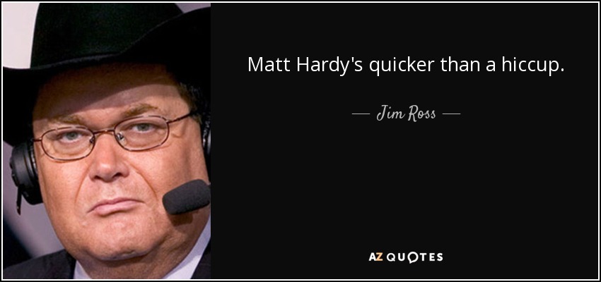 Matt Hardy's quicker than a hiccup. - Jim Ross