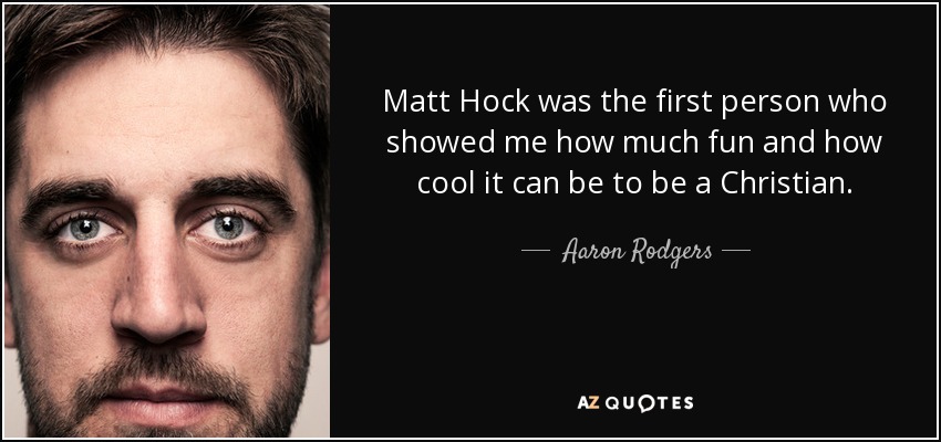 Matt Hock was the first person who showed me how much fun and how cool it can be to be a Christian. - Aaron Rodgers