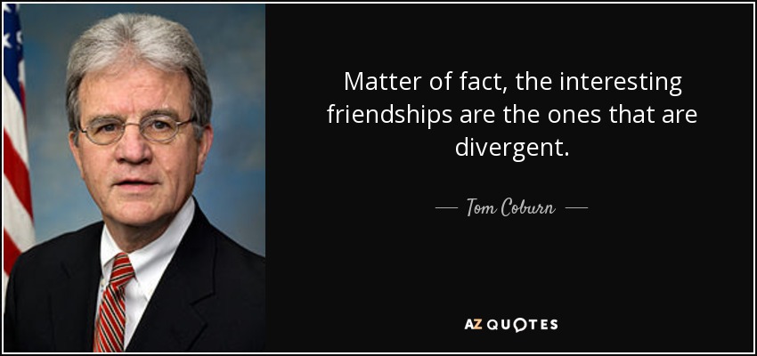 Matter of fact, the interesting friendships are the ones that are divergent. - Tom Coburn