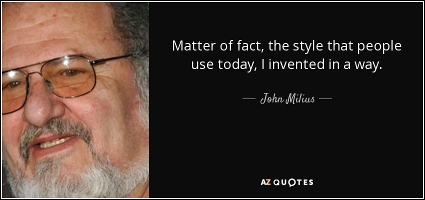 Matter of fact, the style that people use today, I invented in a way. - John Milius
