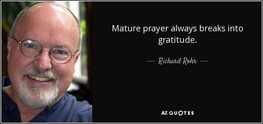 Mature prayer always breaks into gratitude. - Richard Rohr