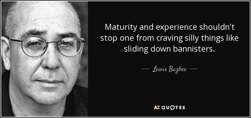 Maturity and experience shouldn't stop one from craving silly things like sliding down bannisters. - Lewis Buzbee