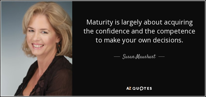 Maturity is largely about acquiring the confidence and the competence to make your own decisions. - Susan Maushart