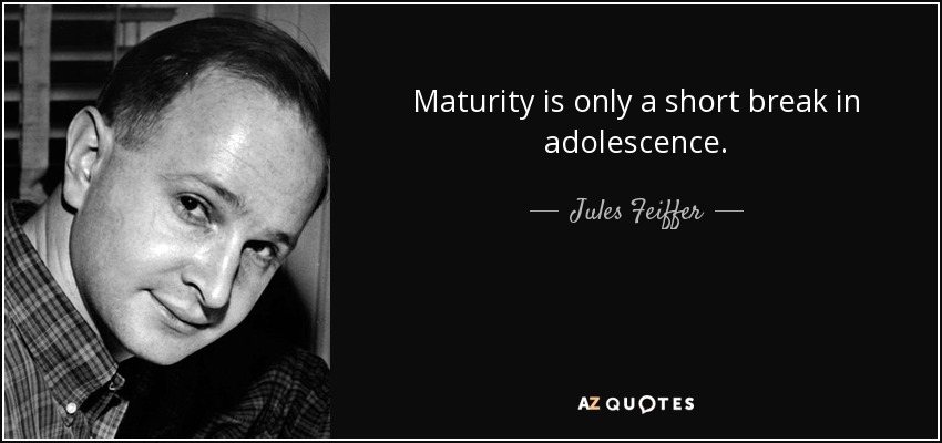 Maturity is only a short break in adolescence. - Jules Feiffer