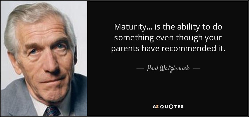 Maturity… is the ability to do something even though your parents have recommended it. - Paul Watzlawick