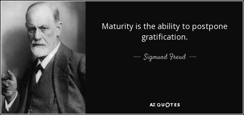 Maturity is the ability to postpone gratification. - Sigmund Freud