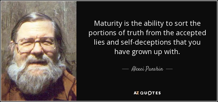 Maturity is the ability to sort the portions of truth from the accepted lies and self-deceptions that you have grown up with. - Alexei Panshin