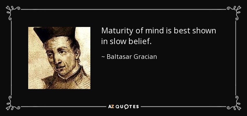 Maturity of mind is best shown in slow belief. - Baltasar Gracian