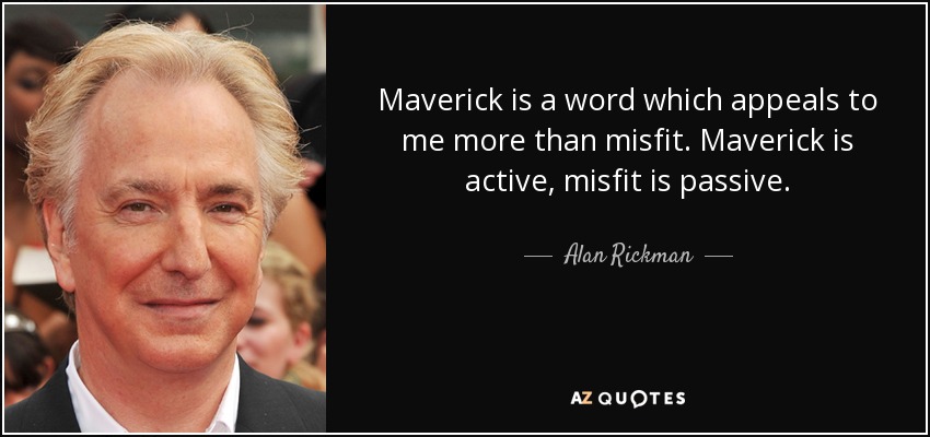 Maverick is a word which appeals to me more than misfit. Maverick is active, misfit is passive. - Alan Rickman