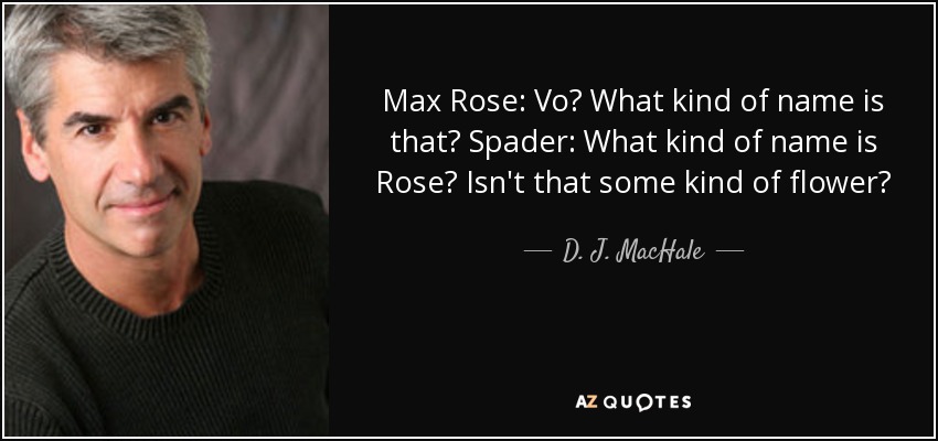 Max Rose: Vo? What kind of name is that? Spader: What kind of name is Rose? Isn't that some kind of flower? - D. J. MacHale