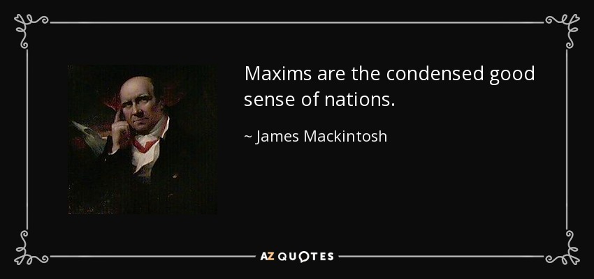 Maxims are the condensed good sense of nations. - James Mackintosh