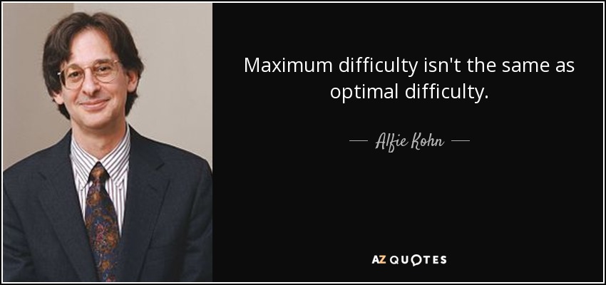 Maximum difficulty isn't the same as optimal difficulty. - Alfie Kohn