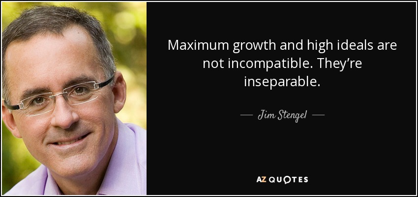 Maximum growth and high ideals are not incompatible. They’re inseparable. - Jim Stengel