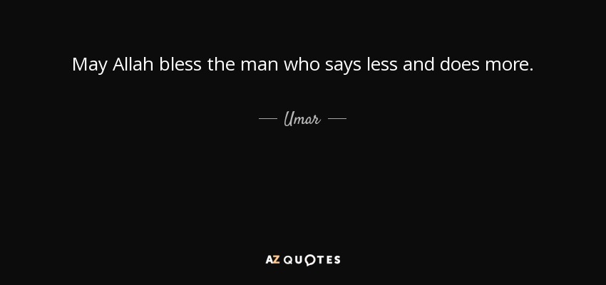 May Allah bless the man who says less and does more. - Umar