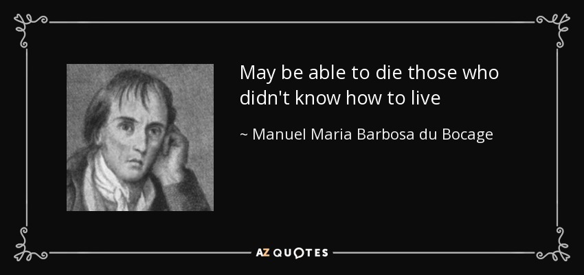 May be able to die those who didn't know how to live - Manuel Maria Barbosa du Bocage