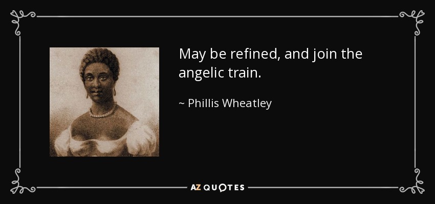 May be refined, and join the angelic train. - Phillis Wheatley