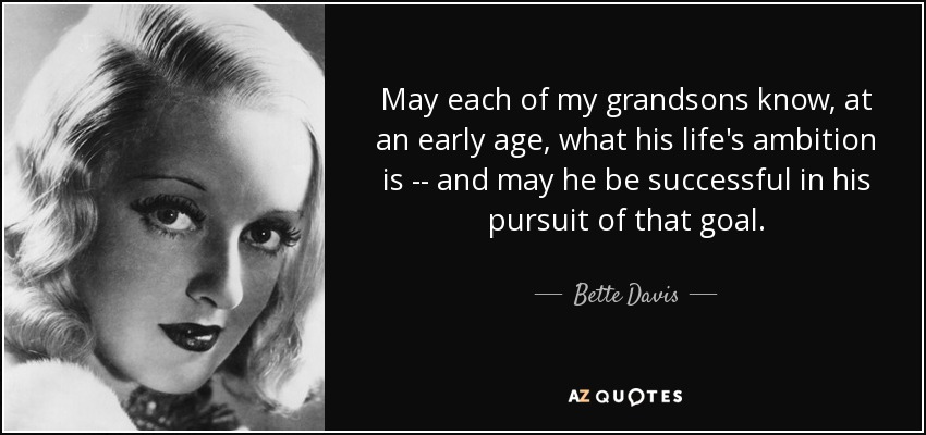 May each of my grandsons know, at an early age, what his life's ambition is -- and may he be successful in his pursuit of that goal. - Bette Davis