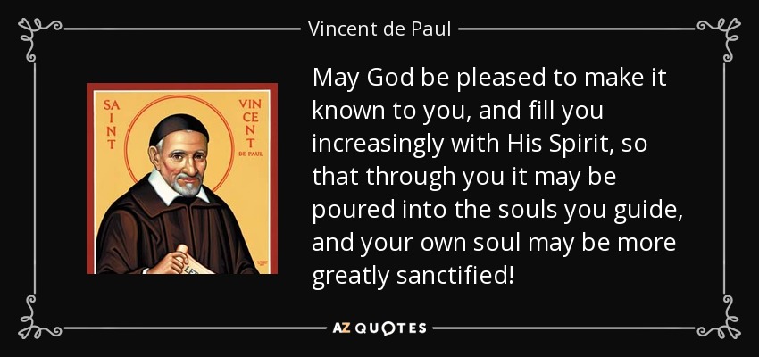 May God be pleased to make it known to you, and fill you increasingly with His Spirit, so that through you it may be poured into the souls you guide, and your own soul may be more greatly sanctified! - Vincent de Paul