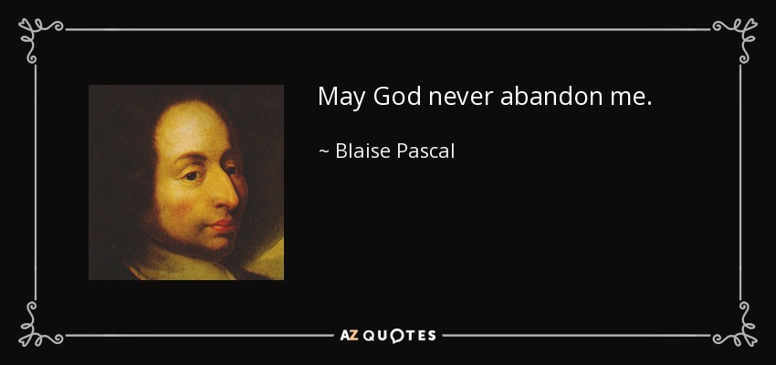 May God never abandon me. - Blaise Pascal