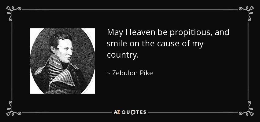 May Heaven be propitious, and smile on the cause of my country. - Zebulon Pike