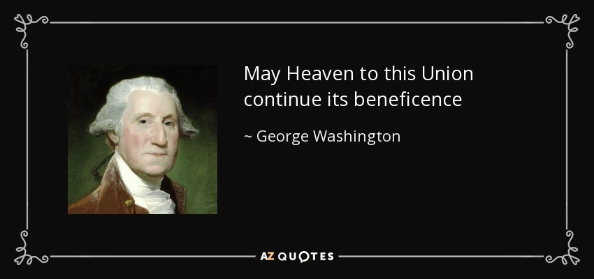 May Heaven to this Union continue its beneficence - George Washington