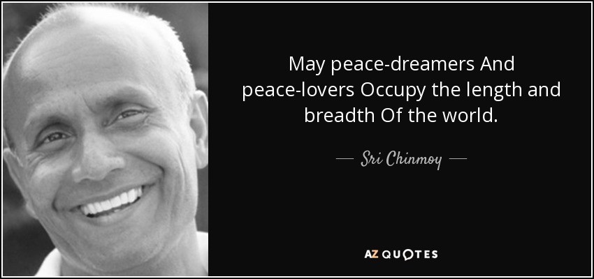 May peace-dreamers And peace-lovers Occupy the length and breadth Of the world. - Sri Chinmoy