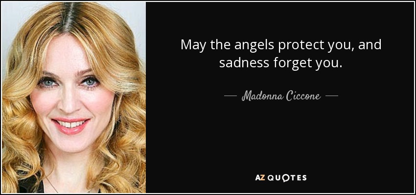 May the angels protect you, and sadness forget you. - Madonna Ciccone