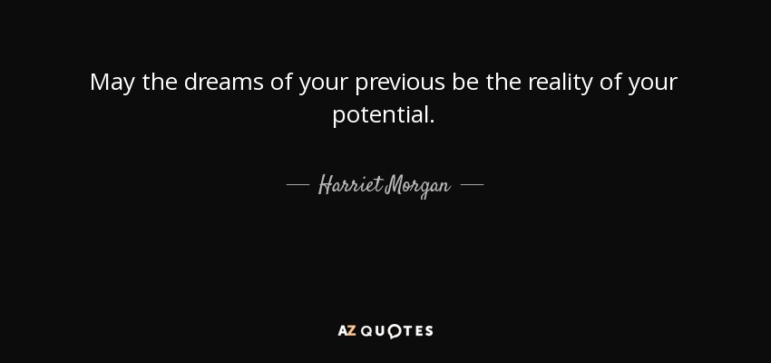 May the dreams of your previous be the reality of your potential. - Harriet Morgan
