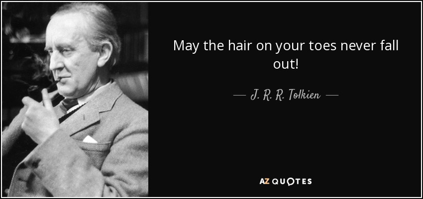 May the hair on your toes never fall out! - J. R. R. Tolkien