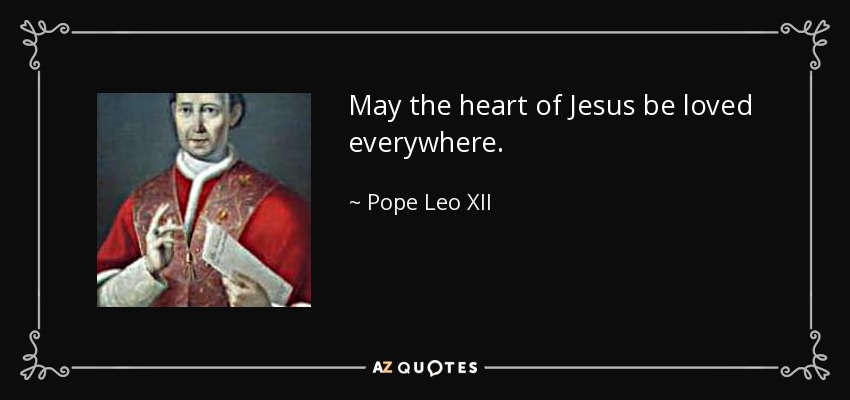May the heart of Jesus be loved everywhere. - Pope Leo XII