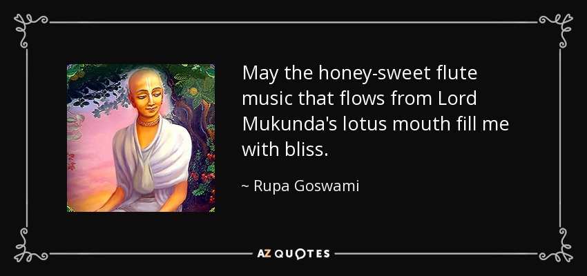 May the honey-sweet flute music that flows from Lord Mukunda's lotus mouth fill me with bliss. - Rupa Goswami