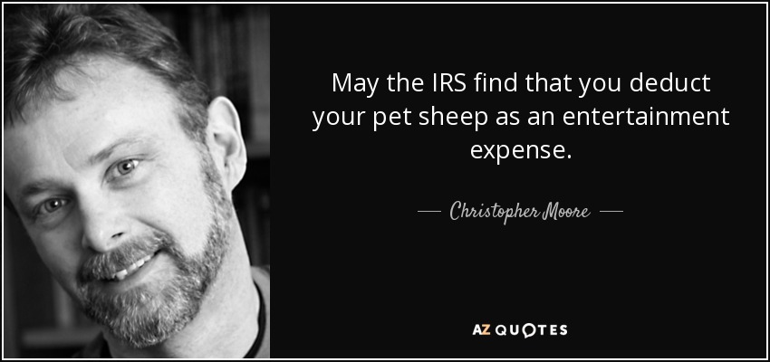 May the IRS find that you deduct your pet sheep as an entertainment expense. - Christopher Moore