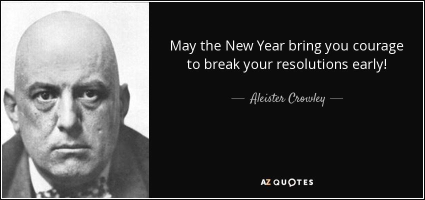 May the New Year bring you courage to break your resolutions early! - Aleister Crowley