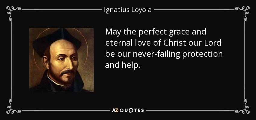 May the perfect grace and eternal love of Christ our Lord be our never-failing protection and help. - Ignatius of Loyola