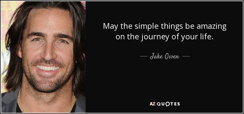 May the simple things be amazing on the journey of your life. - Jake Owen